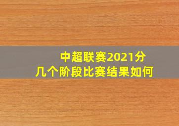 中超联赛2021分几个阶段比赛结果如何