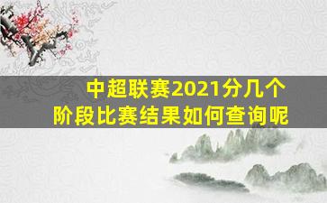 中超联赛2021分几个阶段比赛结果如何查询呢