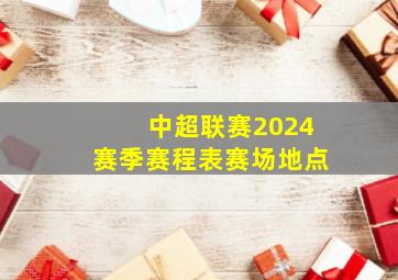 中超联赛2024赛季赛程表赛场地点