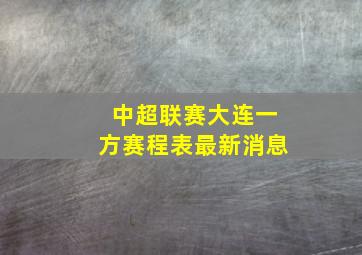 中超联赛大连一方赛程表最新消息