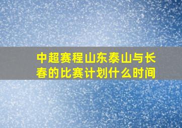 中超赛程山东泰山与长春的比赛计划什么时间