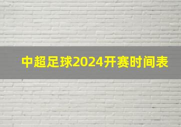 中超足球2024开赛时间表