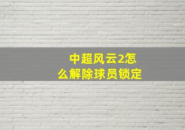 中超风云2怎么解除球员锁定