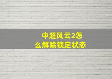 中超风云2怎么解除锁定状态