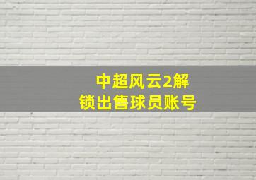 中超风云2解锁出售球员账号