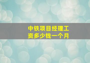 中铁项目经理工资多少钱一个月