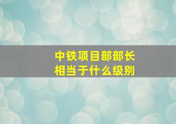 中铁项目部部长相当于什么级别