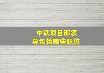 中铁项目部领导包括哪些职位