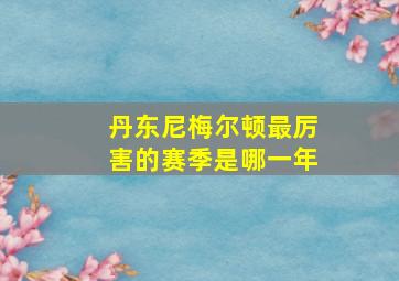 丹东尼梅尔顿最厉害的赛季是哪一年