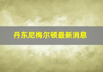 丹东尼梅尔顿最新消息