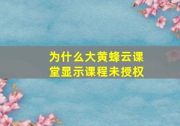 为什么大黄蜂云课堂显示课程未授权