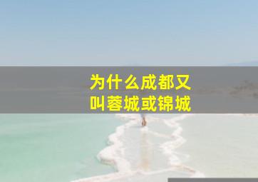 为什么成都又叫蓉城或锦城