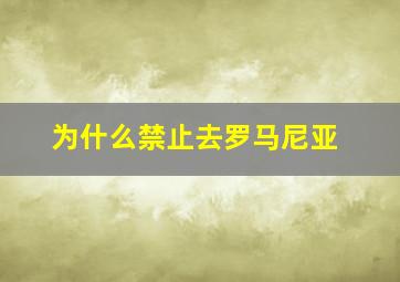 为什么禁止去罗马尼亚