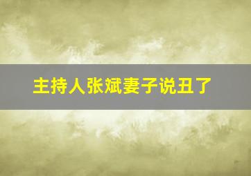 主持人张斌妻子说丑了