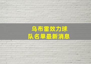 乌布雷效力球队名单最新消息