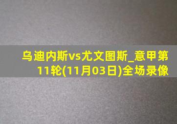 乌迪内斯vs尤文图斯_意甲第11轮(11月03日)全场录像