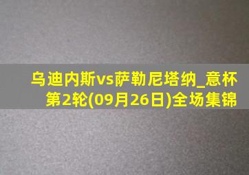 乌迪内斯vs萨勒尼塔纳_意杯第2轮(09月26日)全场集锦