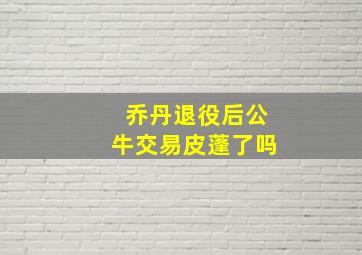 乔丹退役后公牛交易皮蓬了吗