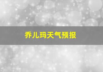 乔儿玛天气预报