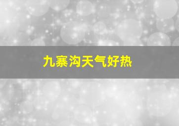 九寨沟天气好热