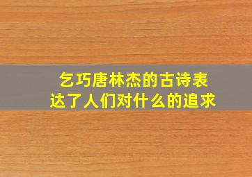 乞巧唐林杰的古诗表达了人们对什么的追求