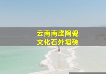 云南南鹰陶瓷文化石外墙砖