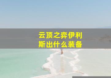 云顶之弈伊利斯出什么装备