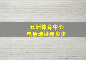 五洲体育中心电话地址是多少