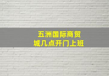 五洲国际商贸城几点开门上班