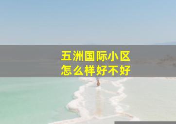 五洲国际小区怎么样好不好