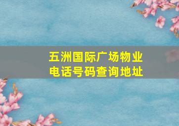 五洲国际广场物业电话号码查询地址