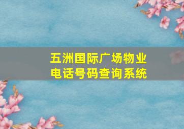 五洲国际广场物业电话号码查询系统