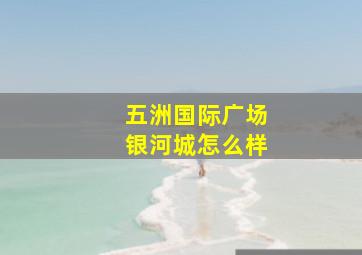 五洲国际广场银河城怎么样