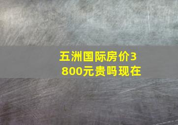 五洲国际房价3800元贵吗现在