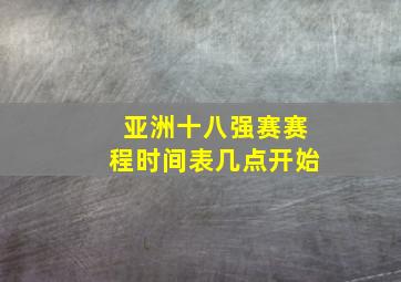 亚洲十八强赛赛程时间表几点开始