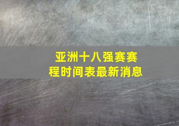 亚洲十八强赛赛程时间表最新消息