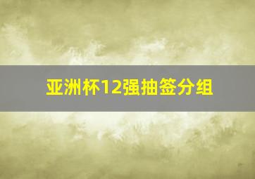 亚洲杯12强抽签分组