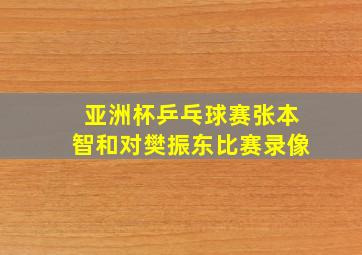 亚洲杯乒乓球赛张本智和对樊振东比赛录像