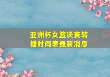 亚洲杯女篮决赛转播时间表最新消息