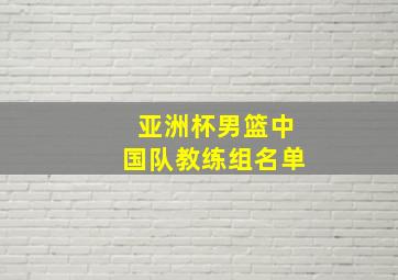 亚洲杯男篮中国队教练组名单