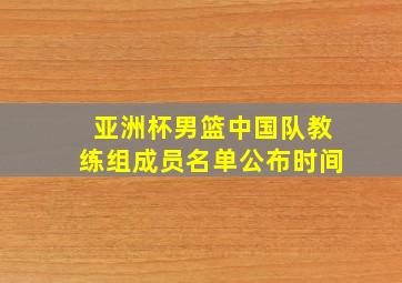 亚洲杯男篮中国队教练组成员名单公布时间