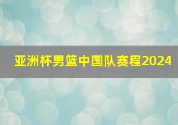 亚洲杯男篮中国队赛程2024