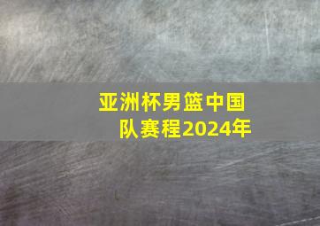 亚洲杯男篮中国队赛程2024年