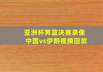 亚洲杯男篮决赛录像中国vs伊朗视频回放