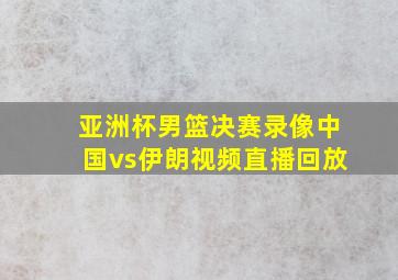 亚洲杯男篮决赛录像中国vs伊朗视频直播回放