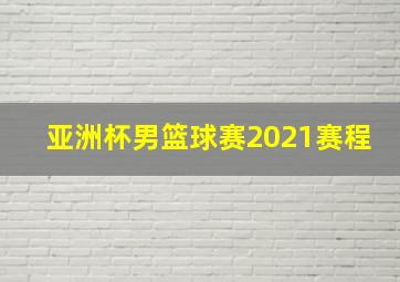 亚洲杯男篮球赛2021赛程