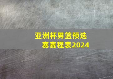 亚洲杯男篮预选赛赛程表2024