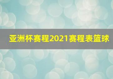 亚洲杯赛程2021赛程表篮球