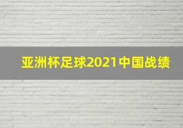 亚洲杯足球2021中国战绩