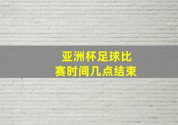 亚洲杯足球比赛时间几点结束